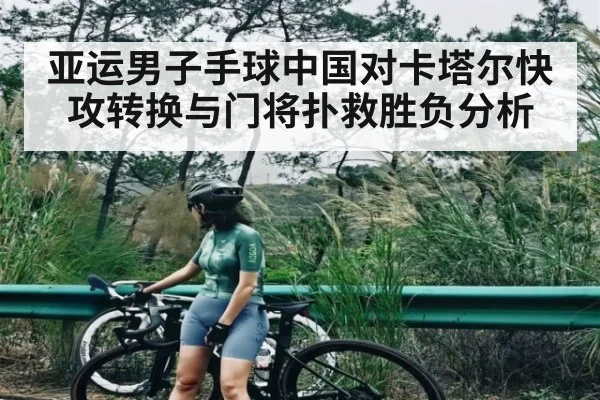 亚运男子手球中国对卡塔尔快攻转换与门将扑救胜负分析